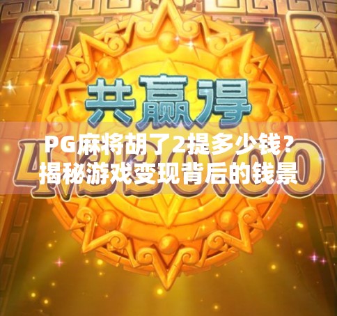 PG麻将胡了2提多少钱？揭秘游戏变现背后的钱景与风险！