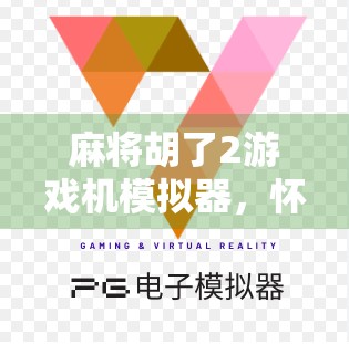 麻将胡了2游戏机模拟器，怀旧与乐趣的完美融合，你还在等什么？