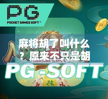 麻将胡了叫什么？原来不只是胡这么简单！揭秘麻将术语背后的趣味文化