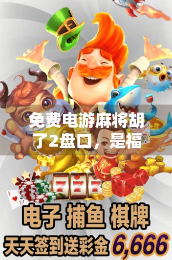 免费电游麻将胡了2盘口，是福利还是陷阱？新手必看避坑指南！