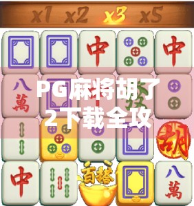 PG麻将胡了2下载全攻略，新手必看！手把手教你轻松上手，赢麻不是梦！