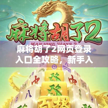 麻将胡了2网页登录入口全攻略，新手入门+技巧分享，轻松上手不迷路！