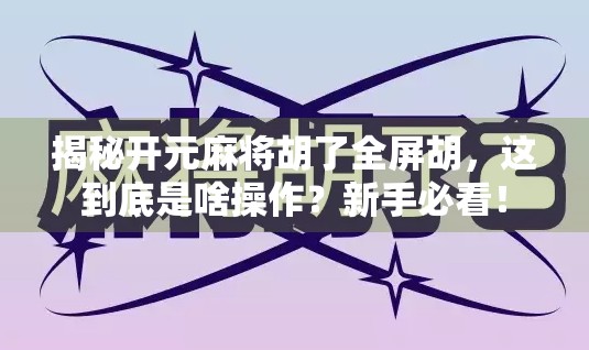 揭秘开元麻将胡了全屏胡,这到底是啥操作?新手必看! 揭秘开元麻将胡了全屏胡,这到底是啥操作?新手必看!