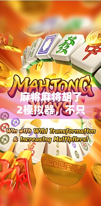 麻将麻将胡了2模拟器，不只是娱乐，更是中国式社交的数字缩影