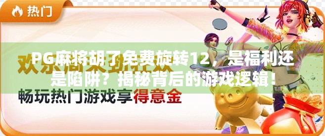 PG麻将胡了免费旋转12，是福利还是陷阱？揭秘背后的游戏逻辑！