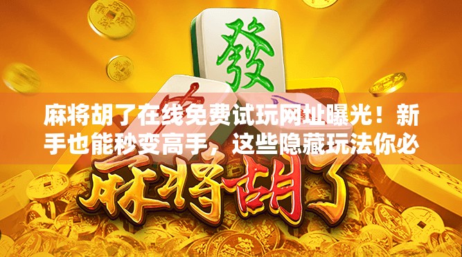 麻将胡了在线免费试玩网址曝光!新手也能秒变高手,这些隐藏玩法你必须知道! 麻将胡了在线免费试玩网址曝光!新手也能秒变高手,这些隐藏玩法你必须知道!