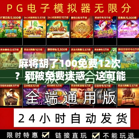 麻将胡了100免费12次？别被免费迷惑，这可能是你钱包的隐形杀手！