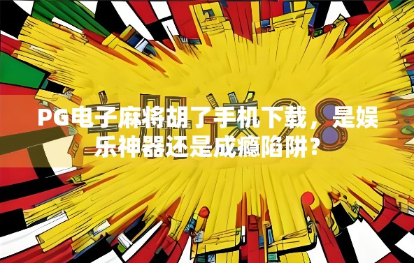 PG电子麻将胡了手机下载，是娱乐神器还是成瘾陷阱？