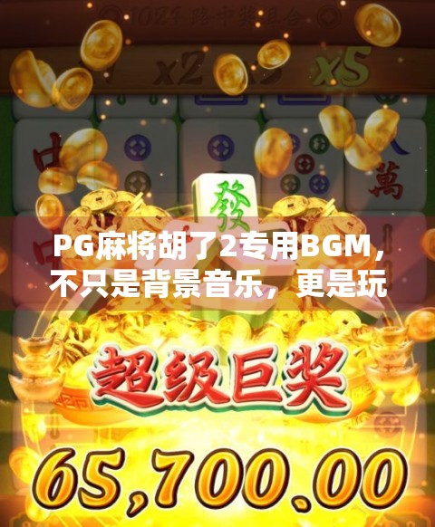 PG麻将胡了2专用BGM，不只是背景音乐，更是玩家情感的灵魂伴侣