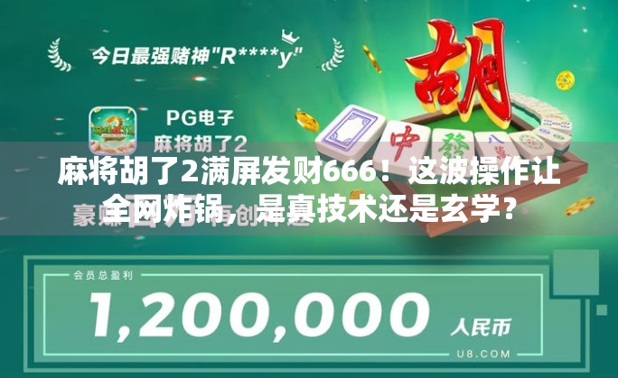 麻将胡了2满屏发财666!这波操作让全网炸锅,是真技术还是玄学?