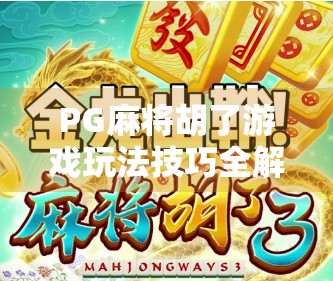 PG麻将胡了游戏玩法技巧全解析，新手速成指南+高手进阶秘籍，轻松上分不踩坑！