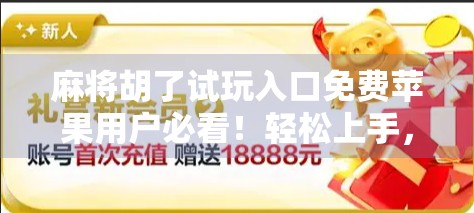 麻将胡了试玩入口免费苹果用户必看!轻松上手,畅享经典牌局! 麻将胡了试玩入口免费苹果用户必看!轻松上手,畅享经典牌局!