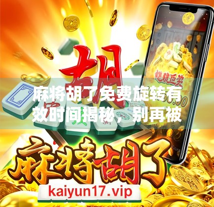 麻将胡了免费旋转有效时间揭秘，别再被限时福利忽悠了！