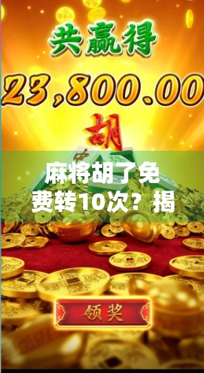 麻将胡了免费转10次?揭秘转盘抽奖背后的套路与真相! 麻将胡了免费转10次?揭秘转盘抽奖背后的套路与真相!