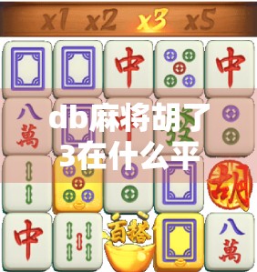 db麻将胡了3在什么平台?全网最全攻略来了!新手必看! db麻将胡了3在什么平台?全网最全攻略来了!新手必看!