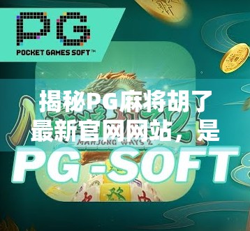 揭秘PG麻将胡了最新官网网站，是正规平台还是陷阱？新手必看避坑指南！