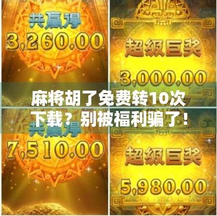 麻将胡了免费转10次下载？别被福利骗了！揭秘背后的套路与真实体验
