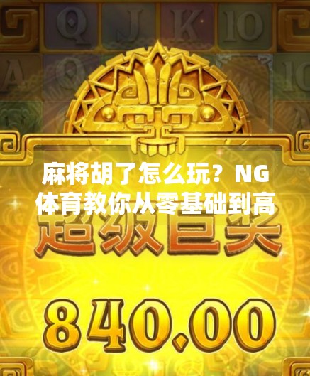 麻将胡了怎么玩？NG体育教你从零基础到高手的进阶之路！