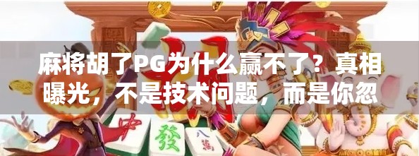 麻将胡了PG为什么赢不了？真相曝光，不是技术问题，而是你忽略了这3个关键点！