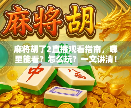 麻将胡了2直播观看指南，哪里能看？怎么玩？一文讲清！