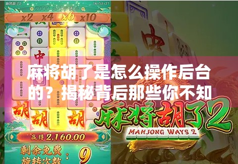 麻将胡了是怎么操作后台的？揭秘背后那些你不知道的黑幕！