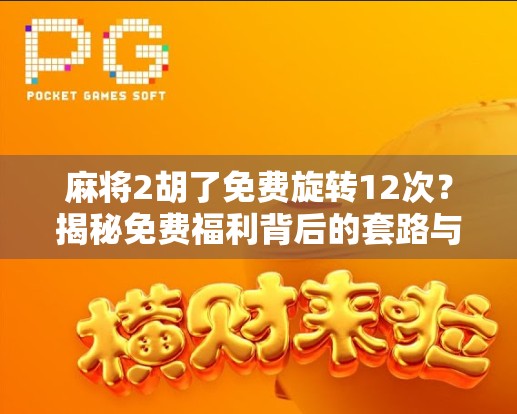 麻将2胡了免费旋转12次?揭秘免费福利背后的套路与真相! 麻将2胡了免费旋转12次?揭秘免费福利背后的套路与真相!