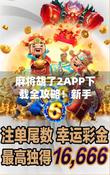 麻将胡了2APP下载全攻略！新手必看，教你轻松找到正版入口不踩坑！