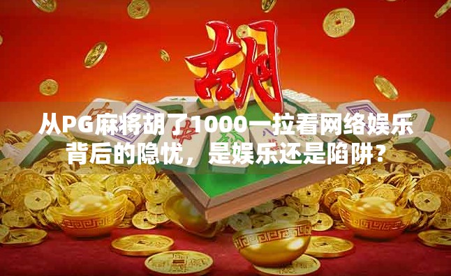 从PG麻将胡了1000一拉看网络娱乐背后的隐忧，是娱乐还是陷阱？