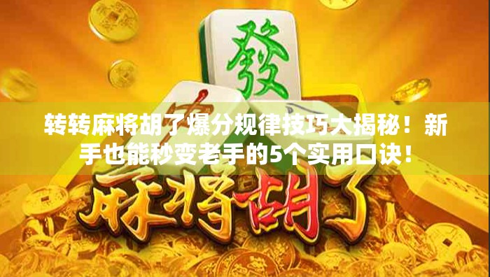 转转麻将胡了爆分规律技巧大揭秘！新手也能秒变老手的5个实用口诀！