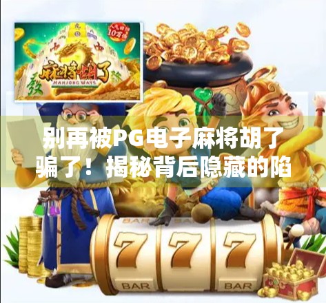 别再被PG电子麻将胡了骗了！揭秘背后隐藏的陷阱与真实体验