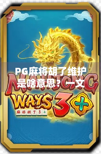 PG麻将胡了维护是啥意思？一文讲清背后真相与玩家应对策略！