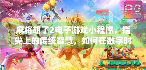 麻将胡了2电子游戏小程序，指尖上的传统智慧，如何在数字时代焕发新生？