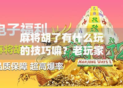 麻将胡了有什么玩的技巧嘛？老玩家告诉你，别只盯着胡牌，这些细节决定你赢不赢！
