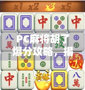 PC麻将胡了爆分攻略，揭秘如何高效爆分实现收益最大化！