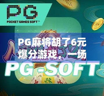 PG麻将胡了6元爆分游戏,一场小投入大回报的数字博弈狂欢? PG麻将胡了6元爆分游戏,一场小投入大回报的数字博弈狂欢?