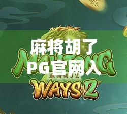 麻将胡了PG官网入口揭秘，如何安全畅玩在线麻将？新手必看避坑指南！