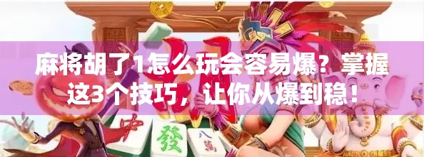 麻将胡了1怎么玩会容易爆？掌握这3个技巧，让你从爆到稳！