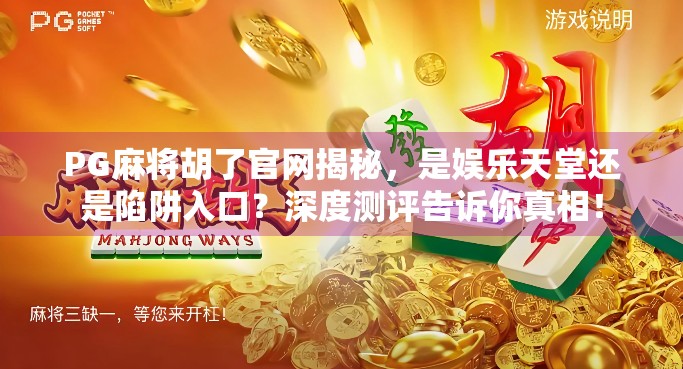 PG麻将胡了官网揭秘,是娱乐天堂还是陷阱入口?深度测评告诉你真相! PG麻将胡了官网揭秘,是娱乐天堂还是陷阱入口?深度测评告诉你真相!