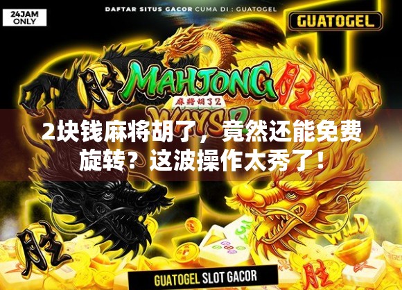 2块钱麻将胡了，竟然还能免费旋转？这波操作太秀了！