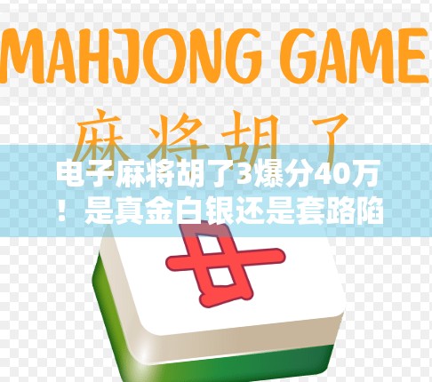 电子麻将胡了3爆分40万！是真金白银还是套路陷阱？深度拆解这波流量密码