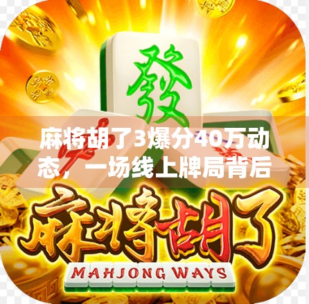 麻将胡了3爆分40万动态，一场线上牌局背后的流量密码与人性博弈