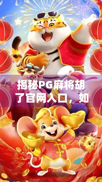 揭秘PG麻将胡了官网入口，如何安全畅玩在线麻将？避坑指南来了！