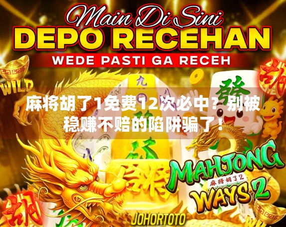 麻将胡了1免费12次必中？别被稳赚不赔的陷阱骗了！