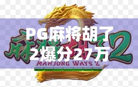 PG麻将胡了2爆分27万！一场运气与策略的全民狂欢，你真的看懂了吗？