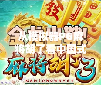 从模拟器PG麻将胡了看中国式娱乐的数字化进化，不只是游戏，更是社交与文化的载体