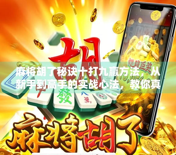 麻将胡了秘诀十打九赢方法，从新手到高手的实战心法，教你真正稳赢！
