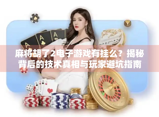 麻将胡了2电子游戏有挂么？揭秘背后的技术真相与玩家避坑指南