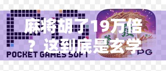 麻将胡了19万倍？这到底是玄学还是真有其事？揭秘背后的心理学与财富幻觉！