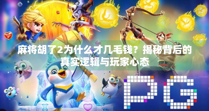 麻将胡了2为什么才几毛钱?揭秘背后的真实逻辑与玩家心态 麻将胡了2为什么才几毛钱?揭秘背后的真实逻辑与玩家心态