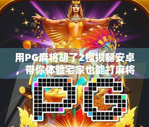 用PG麻将胡了2模拟器安卓，带你体验宅家也能打麻将的快乐！